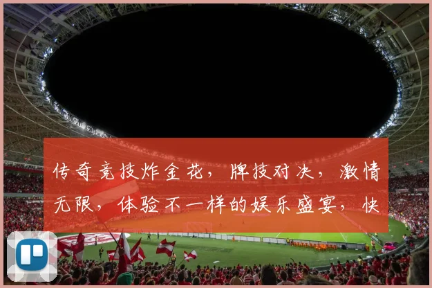 传奇竞技炸金花，牌技对决，激情无限，体验不一样的娱乐盛宴，快来加入