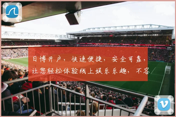 日博开户，快速便捷，安全可靠，让您轻松体验线上娱乐乐趣，不容错过