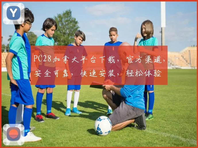PC28加拿大平台下载，官方渠道，安全可靠，快速安装，轻松体验