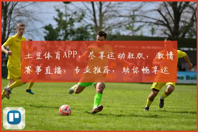 土豆体育APP，尽享运动狂欢，激情赛事直播，专业推荐，助你畅享运动时光