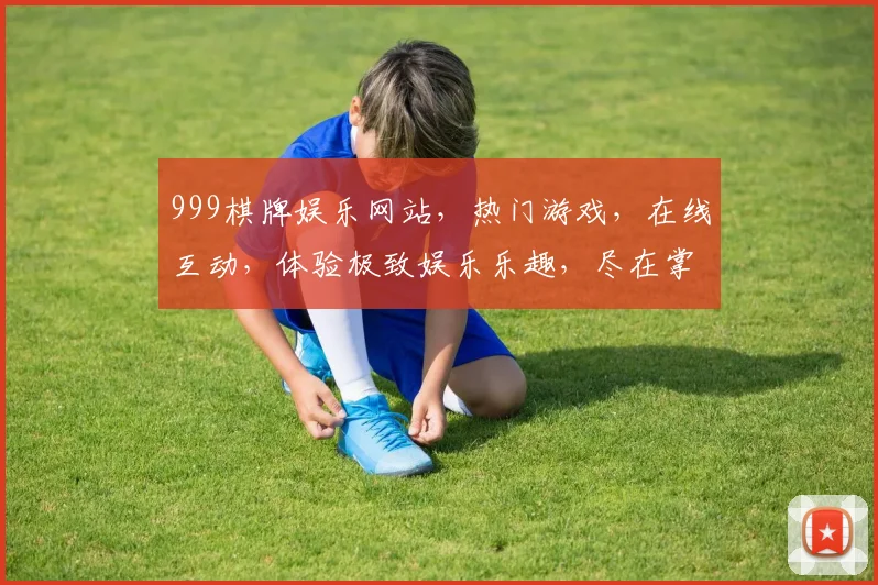 999棋牌娱乐网站，热门游戏，在线互动，体验极致娱乐乐趣，尽在掌握
